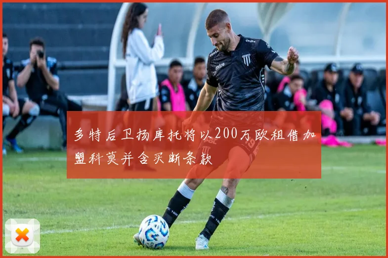 多特后卫扬库托将以200万欧租借加盟科莫并含买断条款
