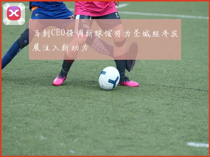 马刺CEO强调新球馆将为圣城经济发展注入新动力