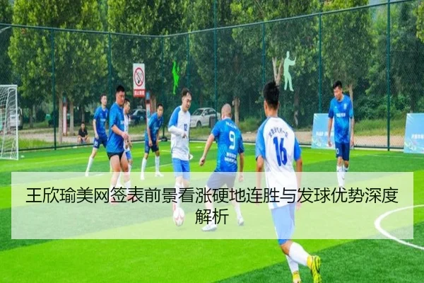 王欣瑜美网签表前景看涨硬地连胜与发球优势深度解析